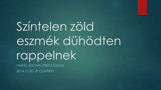 Színtelen zöld 
eszmék dühödten 
rappelnek 
VARJÚ ZOLTÁN, PRECOGNOX 
2014.11.20. @ CONTEXT 
 