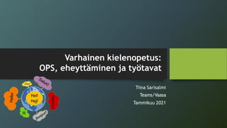 Tiina Sarisalmi
Teams/Vaasa
Tammikuu 2021
Varhainen kielenopetus:
OPS, eheyttäminen ja työtavat
 