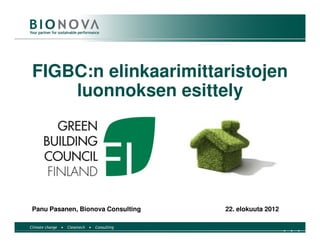 FIGBC:n elinkaarimittaristojen
    luonnoksen esittely




Panu Pasanen, Bionova Consulting   22. elokuuta 2012
 