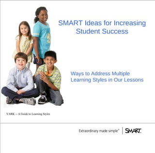 SMART Ideas for Increasing Student Success Ways to Address Multiple Learning Styles in Our Lessons VARK -- A Guide to Learning Styles 