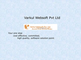 Varkul Websoft Pvt Ltd
Your one stop
cost effective, committed,
high quality, software solution point.
 