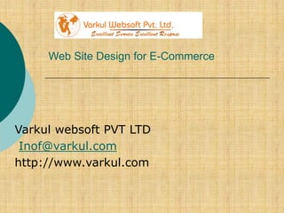 Web Site Design for E-Commerce
Varkul websoft PVT LTD
Inof@varkul.com
http://www.varkul.com
 