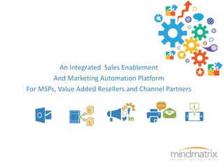 An Integrated Sales Enablement 
And Marketing Automation Platform 
For MSPs, Value Added Resellers and Channel Partners 
 