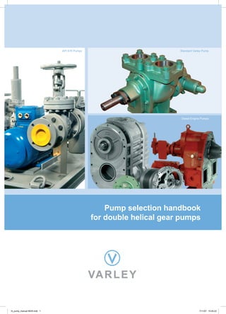 API 676 Pumps                          Standard Varley Pump




                                                                   Diesel Engine Pumps




                                                Pump selection handbook
                                            for double helical gear pumps




ht_pump_manual NEW.indd 1                                                       7/11/07 15:45:23
 