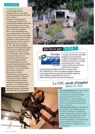 8 - mars 2015 - VarMag’211
À LA UNE
18 millions d'euros :
c'est l'enveloppe FSE que
le Département s'est vue confier
par l'État pour la période 2014-2020
(voir ci-contre).
Pourquoi le Conseil général ?
"Parce que notre collectivité est
le chef de file des politiques d'insertion
dans le Var. Nous y avons consacré
plus de 180 millions d'euros en 2014.
Gérer le FSE est donc légitime.
Mais c'est un choix politique que
tous les départements n'ont pas fait.
Aider lesVarois à retrouver un emploi,
à se former,à acquérir des savoir-faire
spécifiques, et avoir plus de moyens
pour y parvenir reste notre priorité
absolue. Plus encore en période
de crise ",fait valoir le président
Lanfranchi."Notre légitimité s'appuie
aussi sur notre engagement humain.
Nos équipes sont sur le terrain au
service des usagers. Elles travaillent
main dans la main avec tous
les opérateurs de l'insertion dans
le Var".Le 15 septembre 2014,
le Conseil général a ainsi lancé
un premier appel à projets en ciblant
les personnes les plus éloignées
de l'emploi."C'est une formule qui
donne de bons résultats car
les structures se mettent
volontairement en concurrence",
souligne le président."Elle pousse
les porteurs de projet à réfléchir
à des solutions pertinentes pour
améliorer l'accompagnement des
personnes".Les 14 projets retenus,
lancés en janvier,partagent une
approche commune : appréhender
leurs difficultés de façon globale.
Le fonds social européen (FSE) est
un des outils financiers de l'Union
européenne pour promouvoir
la cohésion économique et sociale et
l'emploi.Son montant et sa stratégie
sont négociés pour 7 ans par
les États membres,la Commission
et le Parlement européens.
Pour la période 2014-2020,le FSE s’élève en France à plus
de 5,9 milliards d'€.L'État et les Régions partagent sa gestion.
Le Conseil général est un organisme intermédiaire de gestion.
L'État a délégué au Département duVar l'axe 3,
"lutter contre la pauvreté et promouvoir l'inclusion".
le FSE ?Qu'est-ce que
Le FSE, mode d'emploi
dans le Var
LeConseilgénéral lance les appels à projets
FSE,instruit les demandes,passe les
conventions avec les porteurs de projet,
assure le suivi de la mise en œuvre
des opérations.Le FSE n'avançant aucun
fonds,c'est le Conseil général qui fait cette
avance aux opérateurs pour qu'ils puissent
démarrer leur projet.
Les personnes visées par le dispositif sont
des personnes en âge d'intégrer le marché
du travail et confrontées à des difficultés
pouvant compromettre un retour à l'emploi
durable : problèmes de logement,de santé,
de mobilité,de qualification...Elles sont
adressées aux opérateurs ,selon leur situation,
par des organismes référents (Cedis...),
le Pôle emploi,ou les travailleurs sociaux
du Département.
 