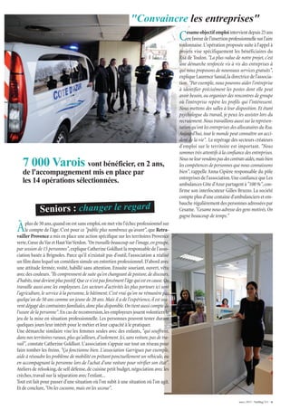 mars 2015 - VarMag’211 - 9
Cesameobjectif emploiintervientdepuis25ans
enfaveurdel'insertionprofessionnellesurl'aire
toulonnaise.L'opération proposée suite à l'appel à
projets vise spécifiquement les bénéficiaires du
Rsa de Toulon."La plus-value de notre projet, c'est
une démarche renforcée vis à vis des entreprises à
qui nous proposons de nouveaux services gratuits",
expliqueLaurenceSanial,ladirectricedel'associa-
tion. "Par exemple,nous pouvons aider l'entreprise
à identifier précisément les postes dont elle peut
avoir besoin,ou organiser des rencontres de groupe
où l'entreprise repère les profils qui l'intéressent.
Nous mettons des salles à leur disposition. Et étant
psychologue du travail, je peux les assister lors du
recrutement.Nous travaillons aussi sur la représen-
tation qu'ont les entreprises des allocataires du Rsa.
Aujourd'hui, tout le monde peut connaître un acci-
dent de la vie". Le repérage des secteurs créateurs
d'emploi sur le territoire est important. "Nous
sommes très attentifs à la confiance des entreprises.
Nousneleurvendonspasdescontratsaidés,maisbien
les compétences de personnes que nous connaissons
bien", rappelle Anna Cipière responsable du pôle
entreprises de l'association.Une confiance que Les
ambulances Côte d'Azur partagent à "100 %",con-
firme son interlocuteur Gilles Bruzzo. La société
compte plus d'une centaine d'ambulanciers et em-
bauche régulièrement des personnes adressées par
Cesame."Cesame nous adresse des gens motivés.On
gagne beaucoup de temps."
"Convaincre les entreprises"
7 000 Varois vont bénéficier, en 2 ans,
de l'accompagnement mis en place par
les 14 opérations sélectionnées.
Àplus de 50 ans,quand on est sans emploi,on met vite l'échec professionnel sur
le compte de l'âge.C'est pour ce "public plus nombreux qu'avant",que Retra-
vailler Provence a mis en place une action spécifique sur les territoires Provence
verte,CœurduVaretHautVarVerdon."Ontravaillebeaucoupsurl'image,engroupe,
par session de 15 personnes",explique Catherine Goldlust la responsable de l'asso-
ciation basée à Brignoles. Parce qu'il n'existait pas d'outil, l'association a réalisé
un film dans lequel un comédien simule un entretien professionnel.D'abord avec
une attitude fermée, voûté, habillé sans attention. Ensuite souriant, ouvert, vêtu
avec des couleurs."Ils comprennent de suite qu'en changeant de posture,de discours,
d'habits,tout devient plus positif.Que ce n'est pas forcément l'âge qui est en cause.On
travaille aussi avec les employeurs. Les secteurs d'activités les plus porteurs ici sont
l'agriculture,le service à la personne,le bâtiment.C'est vrai qu'on ne rémunère pas
quelqu'un de 50 ans comme un jeune de 20 ans.Mais il a de l'expérience,il est sou-
vent dégagé des contraintes familiales,donc plus disponible.On tient aussi compte de
l'usure de la personne".En cas de reconversion,les employeurs jouent volontiers le
jeu de la mise en situation professionnelle. Les personnes peuvent tester durant
quelques jours leur intérêt pour le métier et leur capacité à le pratiquer.
Une démarche similaire vise les femmes seules avec des enfants, "qui souffrent,
dans nos territoires ruraux,plus qu'ailleurs,d'isolement.Ici,sans voiture,pas de tra-
vail", constate Catherine Goldlust.L'association s'appuie sur tout un réseau pour
faire tomber les freins. "Ça fonctionne bien. L'association Garrigues par exemple,
aide à résoudre les problème de mobilité en prêtant ponctuellement un véhicule,ou
en accompagnant la personne lors de l'achat d'une voiture pour vérifier son état".
Ateliers de relooking,de self défense,de cuisine petit budget,négociation avec les
crèches,travail sur la séparation avec l'enfant...
Tout est fait pour passer d'une situation où l'on subit à une situation où l'on agit.
Et de conclure,"On les cocoone,mais on les secoue".
Seniors : changer le regard
 