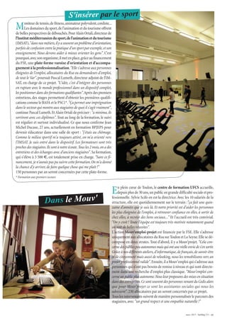 Moniteur de tennis,de fitness,animateur polyvalent,cordiste...
Les domaines du sport,de l'animation et du tourisme offrent
debellesperspectivesdedébouchés.PourAlainOrtali,directeurde
l'Institutméditerranéendusport,del'animationetdutourisme
(IMSAT),"dansnosmétiers,ilyasouventunproblèmed'orientation,
parfois de confusion entre la pratique d'un sport par exemple,et son
enseignement. Nous devons aider à mieux orienter les gens". C'est
pourquoi,avecsonorganisme,ilmetenplace,grâceaufinancement
du FSE, une plate-forme varoise d'orientation et d'accompa-
gnement à la professionnalisation."Elle s'adresse aux personnes
éloignées de l'emploi,allocataires du Rsa ou demandeurs d'emploi,
de tout le Var",poursuit Pascal Lameth,directeur adjoint de l'IM-
SAT, en charge de ce projet. "L'idée, c'est d'intégrer des personnes
en rupture avec le monde professionnel dans un dispositif complet,
lespositionnerdansdesformationsqualifiantes".Aprèsdespremiers
entretiens, des stages permettent d'obtenir les premières qualifi-
cations comme le BAFA et le PSC1*."Ça permet une imprégnation
dans le secteur qui montre aux stagiaires de quoi il s'agit vraiment",
continue Pascal Lameth.EtAlain Ortali de préciser :"a minima,ils
sortiront avec ces diplômes".Tout au long de la formation, le suivi
est régulier et surtout individualisé. Ce que nous confirme Jean
Michel Ducase, 27 ans, actuellement en formation BPJEPS pour
devenir éducateur dans une salle de sport : "j'étais au chômage.
Comme le milieu sportif m'a toujours attiré, on m'a orienté vers
l'IMSAT. Je suis entré dans le dispositif. Les formateurs sont très
prochesdesstagiaires.Ilssontànotreécoute.Tousles2mois,onades
entretiens et des échanges avec d'anciens stagiaires".Sa formation,
qui s'élève à 3 500 €, est totalement prise en charge. "Sans ce fi-
nancement, je n'aurais pas pu suivre cette formation.On m'a donné
la chance d'y arriver,de faire quelque chose qui me plaît !"
150 personnes par an seront concernées par cette plate-forme.
* Formation aux premiers secours
mars 2015 - VarMag’211 - 13
S'insérer par le sport
En plein cœur de Toulon, le centre de formation UFCS accueille,
depuis plus de 30 ans,un public en grande difficulté sociale et pro-
fessionnelle. Sylvie Scifo en est la directrice.Avec les 10 salariés de la
structure, elle est quotidiennement sur le terrain :"ça fait une quin-
zaine d'années que je suis là. Et notre priorité est d'aider les personnes
les plus éloignées de l'emploi, à retrouver confiance en elles, à sortir de
chez elles, à recréer des liens sociaux..." Et l’accueil est très convivial.
"On y croit ! Toute l’équipe est toujours très motivée notamment quand
on voit de belles réussites".
L'action Mouv'emploi-projet est financée par le FSE. Elle s’adresse
uniquement aux allocataires du Rsa sur Toulon et La Seyne.Elle se dé-
compose en deux strates. Tout d'abord, il y a Mouv'projet. "Cela con-
cernedespublicspeuautonomesmaisquiontuneréelleenviedes'ensortir.
Grâceànosdifférentsateliers,d'informatique,de français,de savoir-être
et de citoyenneté mais aussi de relooking,nous les remobilisons vers un
projet professionnel valide".Ensuite,il a Mouv’emploi qui s’adresse aux
personnes qui n’ont pas besoin de remise à niveau et qui sont directe-
ment dans une recherche d’emploi plus classique."Mouv’emploi con-
cerneunpublicplusautonome.Nousleurproposonsdesmisesensituation
dansdesentreprises.Cesont souventdespersonnesvenant duCedisalors
que pour Mouv’projet ce sont les assistantes sociales qui nous les
adressent".230 allocataires par an seront concernés par ce projet.
Tous les intervenants suivent de manière personnalisée le parcours des
stagiaires,avec "un grand respect et une empathie naturelle !"
Dans le Mouv'
 