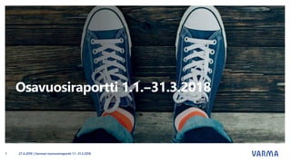 Osavuosiraportti 1.1.‒31.3.2018
27.4.2018 | Varman osavuosiraportti 1.1.-31.3.20181
 