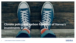 Climate policy and carbon footprint of Varma’s
investments in 2017
12.2.2018
Carbon footprint of Varma’s investments | 12.2.2018 |1
 
