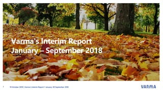 Varma's Interim Report
January – September 2018
19 October 2018 | Varma’s Interim Report 1 January–30 September 20181
 