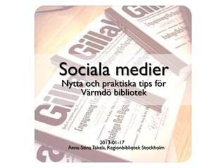 Sociala medier
Nytta och praktiska tips för
    Värmdö bibliotek




               2013-01-17
 Anna-Stina Takala, Regionbibliotek Stockholm
 