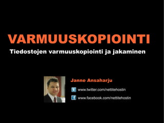 VARMUUSKOPIOINTI
Tiedostojen varmuuskopiointi ja jakaminen



                  Janne Ansaharju
                    www.twitter.com/nettitehostin

                    www.facebook.com/nettitehostin
 