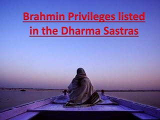 Brahmin Privileges listed
in the Dharma Sastras
 