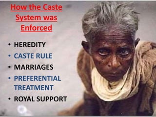 How the Caste
System was
Enforced
• HEREDITY
• CASTE RULE
• MARRIAGES
• PREFERENTIAL
TREATMENT
• ROYAL SUPPORT
 