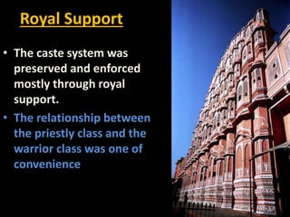 Royal Support
• The caste system was
preserved and enforced
mostly through royal
support.
• The relationship between
the priestly class and the
warrior class was one of
convenience
 