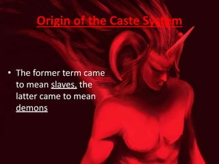 Origin of the Caste System
• The former term came
to mean slaves, the
latter came to mean
demons
 