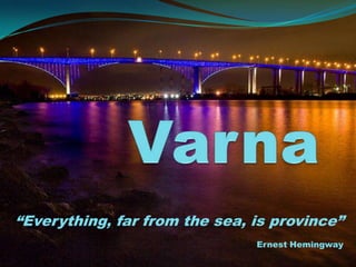 Varna “Everything, far from the sea, is province” Ernest Hemingway 