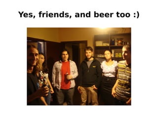 Yes, friends, and beer too :)
 