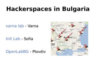 Hackerspaces in Bulgaria

varna lab - Varna


Init Lab - Sofia


OpenLabBG - Plovdiv
 