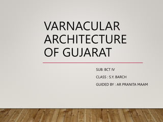 VARNACULAR
ARCHITECTURE
OF GUJARAT
SUB: BCT IV
CLASS : S.Y. BARCH
GUIDED BY : AR PRANITA MAAM
 