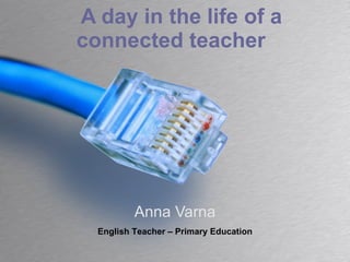 A day in the life of a connected teacher Anna Varna English Teacher – Primary Education 
