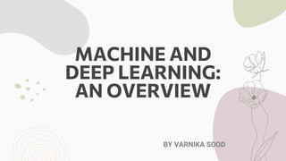 MACHINE AND
DEEP LEARNING:
AN OVERVIEW
BY VARNIKA SOOD
 