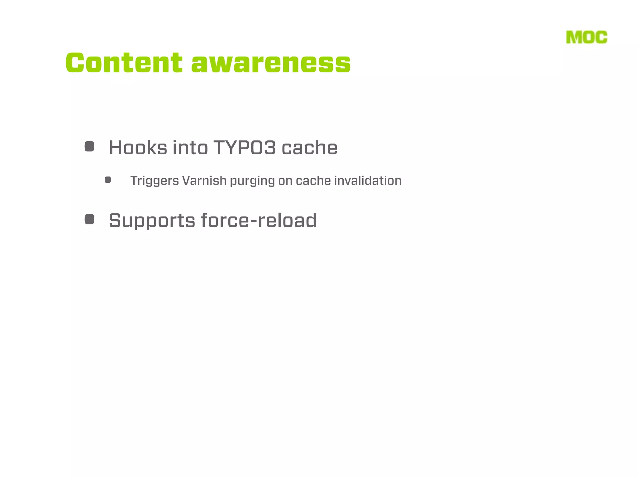Content awareness


• Hooks into TYPO3 cache
  •   Triggers Varnish purging on cache invalidation


• Supports force-reload
 