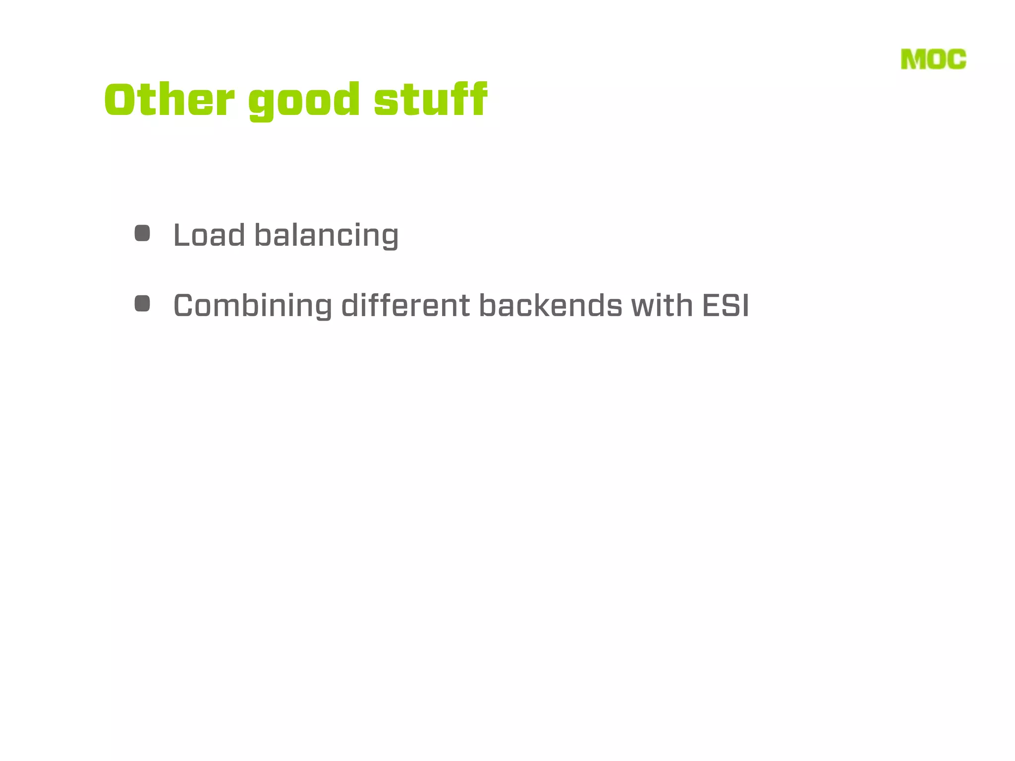 Other good stuff


 • Load balancing
 • Combining different backends with ESI
 