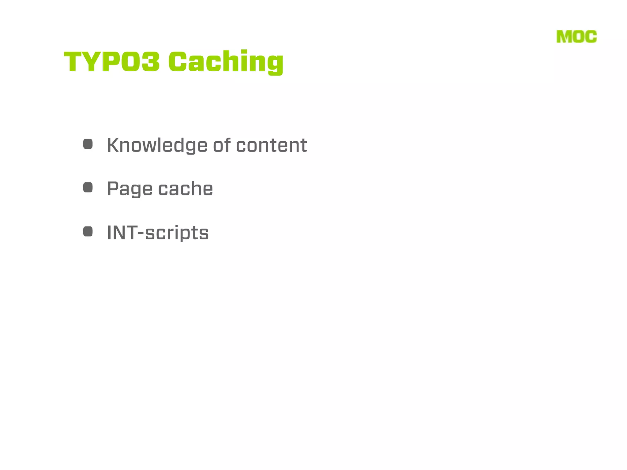 TYPO3 Caching


• Knowledge of content
• Page cache
• INT-scripts
 