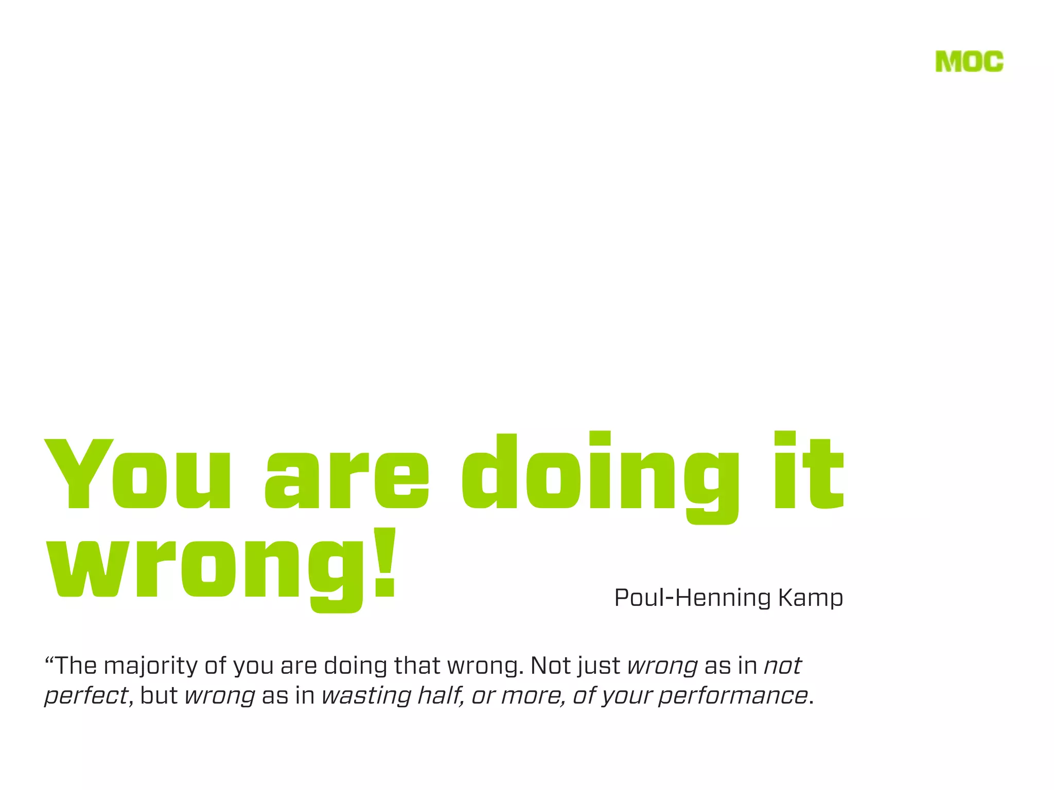 You are doing it
wrong!                                            Poul-Henning Kamp

“The majority of you are doing that wrong. Not just wrong as in not
perfect, but wrong as in wasting half, or more, of your performance.
 