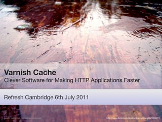 Varnish Cache
Clever Software for Making HTTP Applications Faster

Refresh Cambridge 6th July 2011


gareth rushgrove | morethanseven.net   http://www.ﬂickr.com/photos/jkannenberg/541059011
 