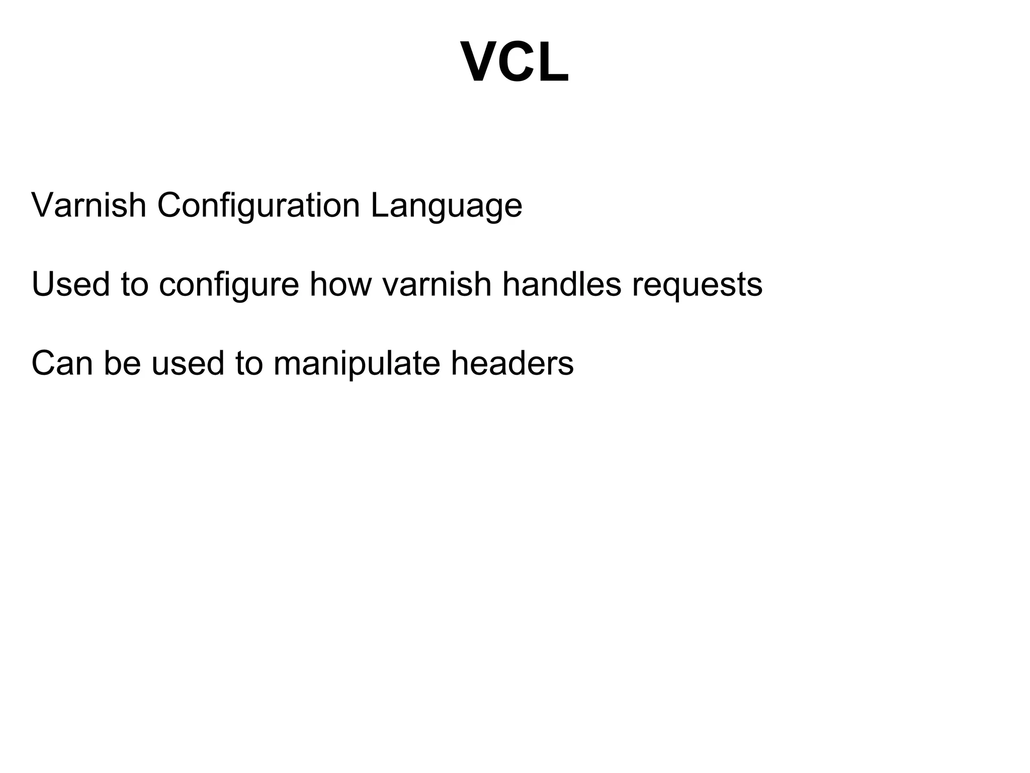 VCL

Varnish Configuration Language

Used to configure how varnish handles requests

Can be used to manipulate headers
 