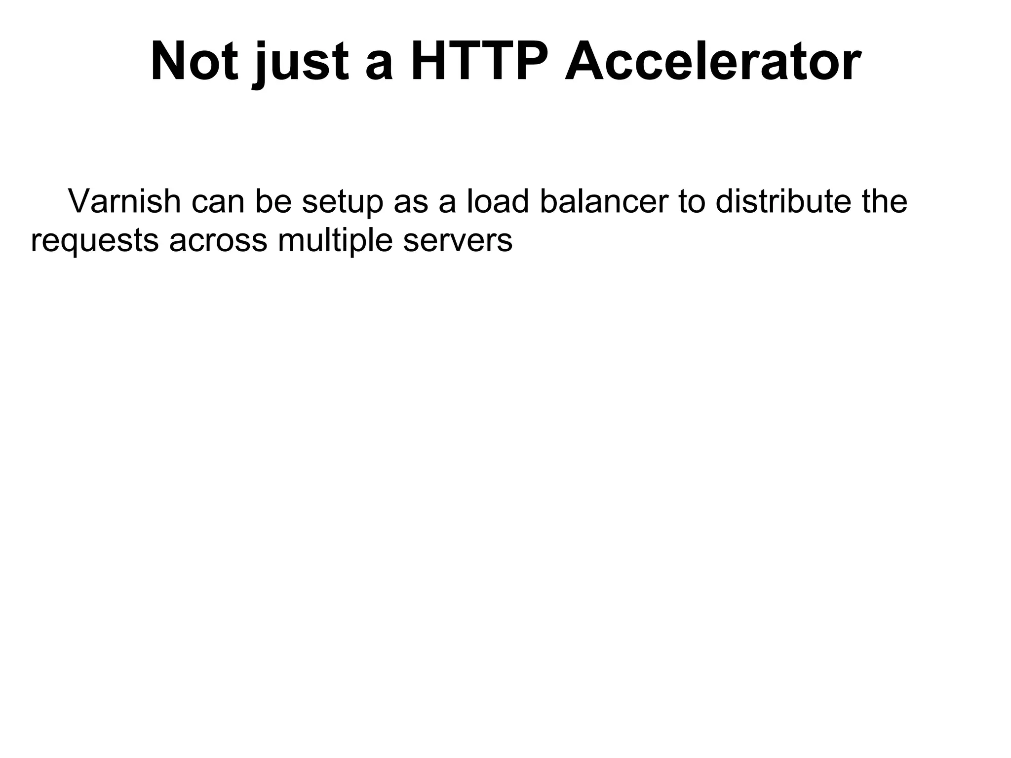 Not just a HTTP Accelerator

  Varnish can be setup as a load balancer to distribute the
requests across multiple servers
 