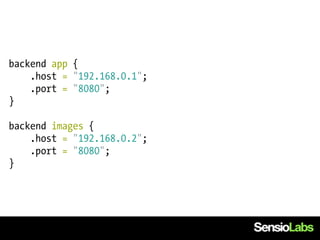 backend app {
    .host = "192.168.0.1";
    .port = "8080";
}

backend images {
    .host = "192.168.0.2";
    .port = "8080";
}
 