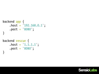 backend app {
    .host = "192.168.0.1";
    .port = "8080";
}

backend rescue {
    .host = "1.1.1.1";
    .port = "8080";
}
 