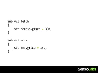 sub vcl_fetch
{
    set beresp.grace = 30m;
}

sub vcl_recv
{
    set req.grace = 15s;
}
 