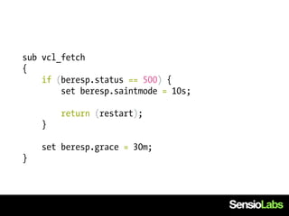 sub vcl_fetch
{
    if (beresp.status == 500) {
        set beresp.saintmode = 10s;

        return (restart);
    }

    set beresp.grace = 30m;
}
 