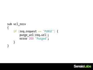 sub vcl_recv
{
    if (req.request == "PURGE") {
        purge_url(req.url);
        error 200 "Purged";
    }
}
 