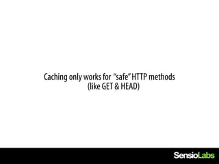 Caching only works for “safe” HTTP methods
              (like GET & HEAD)
 