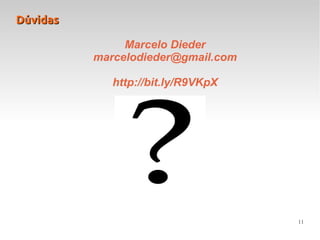 11
DúvidasDúvidas
Marcelo Dieder
marcelodieder@gmail.com
http://bit.ly/R9VKpX
 