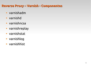 8
Reverse Proxy – Varnish - ComponentesReverse Proxy – Varnish - Componentes

varnishadm

varnishd

varnishncsa

varnishreplay

varnishstat

varnishlog

varnishhist
 