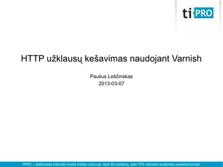 tiPRO – didžiausias interneto media tinklas Lietuvoje. Apie 50 svetainių, apie 70% mėnesio auditorijos pasiekiamumas!
HTTP užklausų kešavimas naudojant Varnish
Paulius Leščinskas
2013-03-07
 