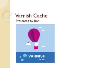 Varnish Cache
Presented by Ron
1
 