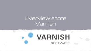 Overview sobre
Varnish
 
