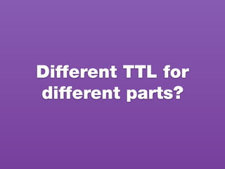 Different TTL for
different parts?
 