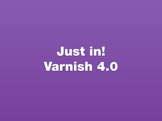 Just in!
Varnish 4.0
 