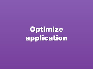 Optimize
application
 