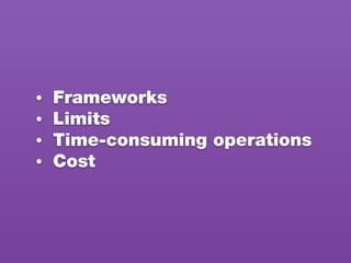 • Frameworks
• Limits
• Time-consuming operations
• Cost
 