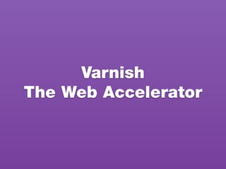 Varnish
The Web Accelerator
 