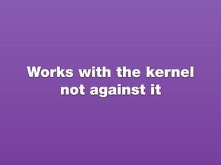 Works with the kernel
not against it
 